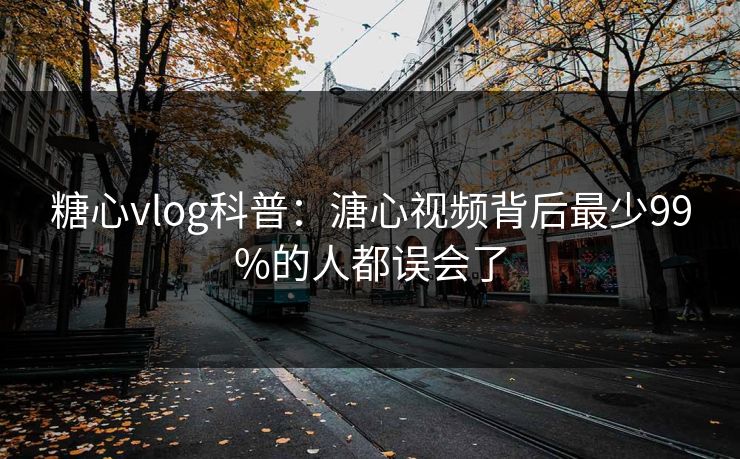 糖心vlog科普：溏心视频背后最少99%的人都误会了