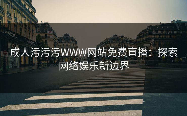 成人污污污WWW网站免费直播：探索网络娱乐新边界